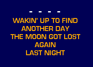 WAKIN' UP TO FIND
ANOTHER BAY

THE MOON GOT LOST
AGAIN
LAST NIGHT