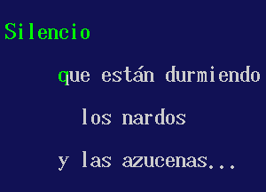 Silencio

que est n durmiendo

los nardos

y las azucenas...
