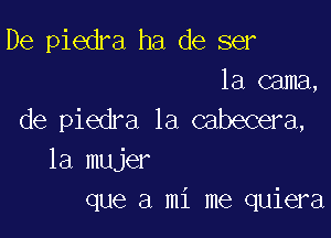 De piedra ha de ser

1a cama,
de piedra 1a cabecera,

la mujer
que a mi me quiera