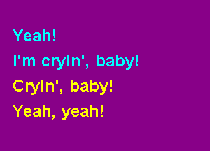 Yeah!
I'm cryin', baby!

Cryin', baby!
Yeah, yeah!