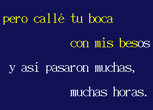 pero C311 tu boca
con mis besos

y asi pasaron muchas,

muchas horas.