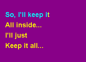 So, I'll keep it
Inlinsndeu.

I'll just
Keep it all...