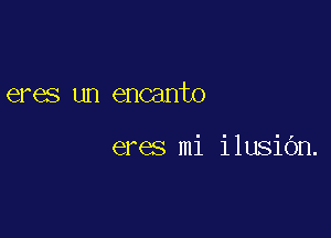 eres un encanto

eres mi ilusiOn.