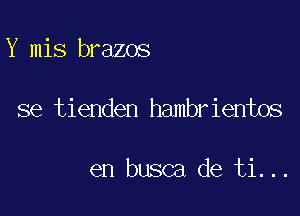 Y mis brazos

se tienden hambrientos

en busca de ti...