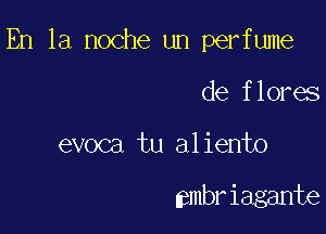 En la noche un perfume

de flores
evoca tu aliento

smbriagante