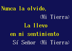 Nunca la olvido,

(Mi Tierra)
La Ilevo
en mi sentimiento
Sf Se 0r (Mi Tierra)