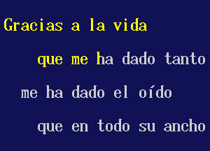 Gracias a la Vida

que me ha dado tanto

me ha dado el ofdo

que en todo su ancho