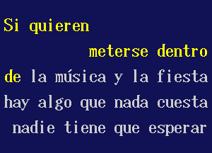 Si quieren

meterse dentro
de la mdsica y la fiesta
hay alga que nada cuesta
nadie tiene que esperar