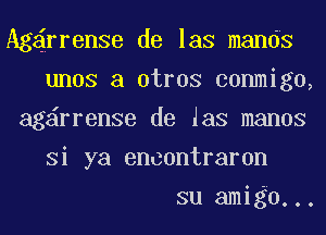 Agdrrense de las mands
unos a otros conmigo,
ag rrenSe de Jas manos
Si ya encontraron
su amigo...