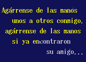 Agdrrense de las mands
unos a otrGS conmigo,
ag rrenSe de las manos
Si ya encontraron
su amigo...