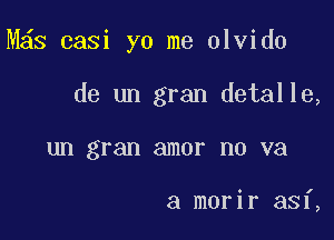 M63 casi yo me olvido

de un gran detalle,
un gran amor no va

a morir asf,