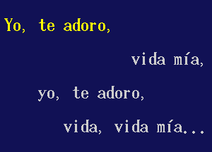 Y0, te adorn,

Vida mfa,

yo, te adoro,

Vida, Vida mfa...