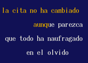 la cita no ha cambiado

aunque parezca

que todo ha naufragado

en el olvido