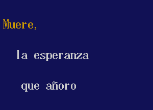 Muere,

la esperanza

que 3 0ro