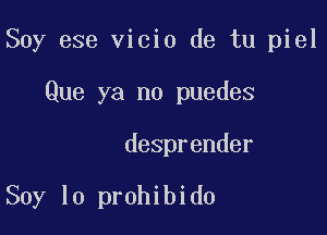 Soy ese vicio de tu piel

Que ya no puedes
desprender

Soy lo prohibido