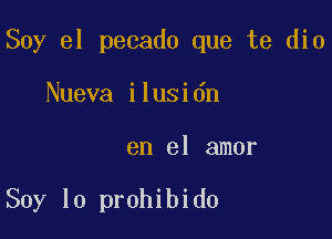 Soy el pecado que te dio

Nueva ilusidn
en el amor

Soy lo prohibido