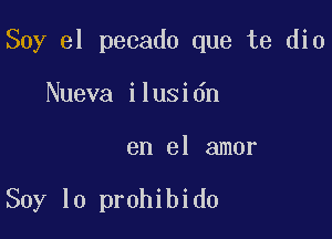 Soy el pecado que te dio

Nueva ilusidn
en el amor

Soy lo prohibido