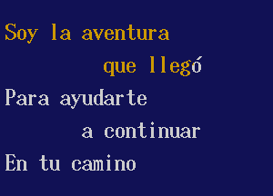 Soy la aventura
que llegd

Para ayudarte

a continuar
En tu camino