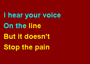 I hear your voice
On the line

But it doesn't
Stop the pain