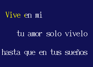 Vive en mi

tu amor solo vivelo

hasta que en tus sue os