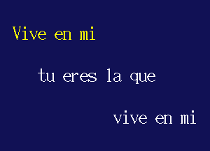 Vive en mi

tu eres la que

vive en mi