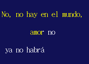 No, no hay en el mundo,

81110? no

ya no habra