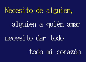 Necesito de alguien,

alguien a qui n amar

necesito dar todo

todo mi corazOn