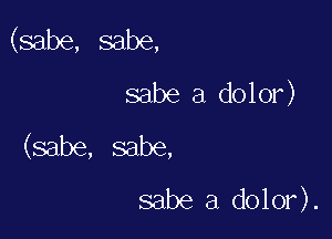 (sabe, sabe,
sabe a dolor)

(sabe, sabe,
sabe a dolor).