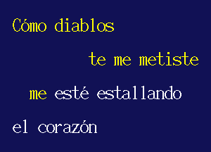 COmo diablos

is me metiste
me est estallando

el corazOn