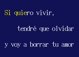 Si quiero vivir,

tendr que olvidar

y voy a borrar tu amor