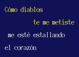 COmo diablos

is me metiste

me est estallando

el corazOn