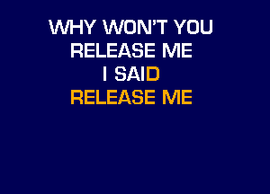 WHY WON'T YOU
RELEASE ME
I SAID

RELEASE ME