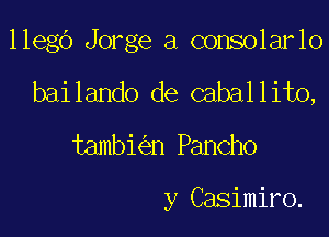 llegd Jorge a consolarlo

bailando de caballito,
tambi n Pancho

y Casimiro.