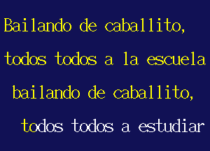 Bailando de caballito,
todos todos a la eScuela
bailando de caballito,

todos todos a estudiar