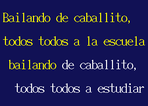 Bailando de caballito,
todos todos a la eScuela
bailando de caballito,

todos todos a estudiar