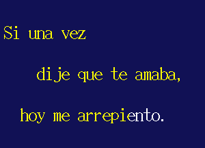 Si una vez

dije que te amaba,

hoy me arrepiento.