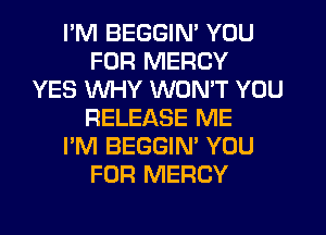 I'M BEGGIN' YOU
FOR MERCY
YES WHY WON'T YOU
RELEASE ME
I'M BEGGIN' YOU
FOR MERCY