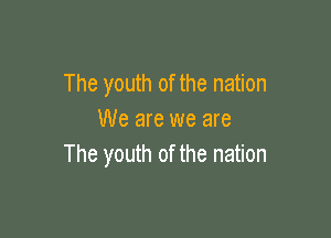 The youth of the nation

We are we are
The youth of the nation