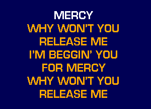 MERCY
WHY WON'T YOU
RELEASE ME
I'M BEGGIN' YOU
FOR MERCY
KNHY WON'T YOU

RELEASE ME I