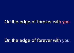 On the edge of forever with you

On the edge of forever with you