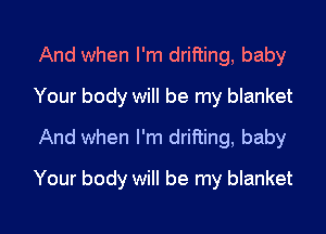 And when I'm drifting, baby
Your body will be my blanket
And when I'm drifting, baby

Your body will be my blanket