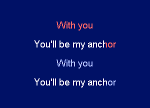 With you
You'll be my anchor

With you

You'll be my anchor