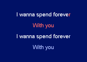 I wanna spend forever

With you

I wanna spend forever

With you