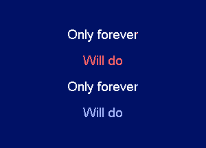 Only forever

Will do

Only forever

Will do