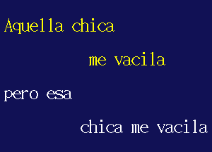 Aquella chica

me vacila
pero esa

Chica me vacila