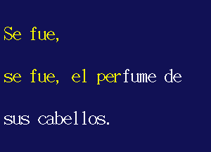 Se fue,

se fue, el perfume de

sus cabellos.