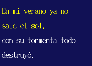 En mi verano ya no

sale e1 sol,
con su tormenta todo

destruyo,