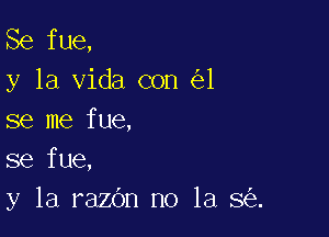 Se fue,
y la Vida con 1

se me fue,
se fue,
y la razbn no la 8 .