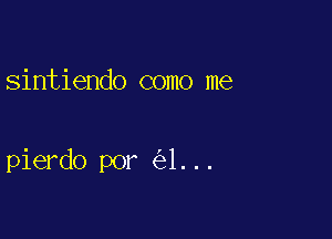 sintiendo como me

pierdo por 1...