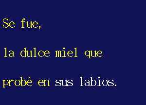 Se fue,

1a.dulce miel que

prob en sus labios.
